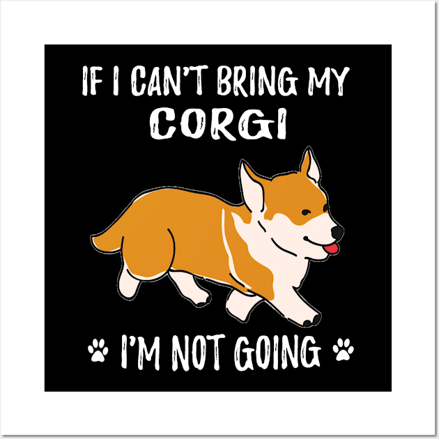 If I Can't Bring My Corgi I'm Not Going (106) Wall Art by Darioz